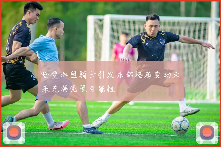 哈登加盟骑士引发东部格局变动未来充满无限可能性