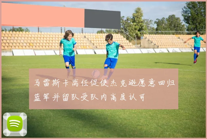 马雷斯卡离任促使杰克逊愿意回归蓝军并留队受队内高度认可