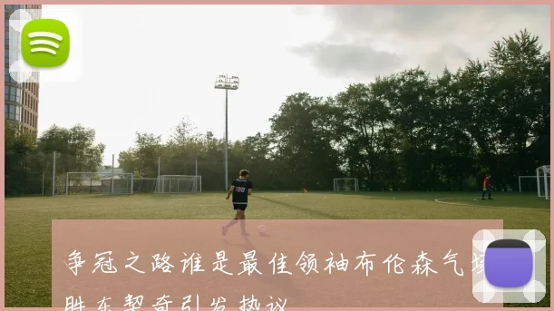 争冠之路谁是最佳领袖布伦森气场胜东契奇引发热议