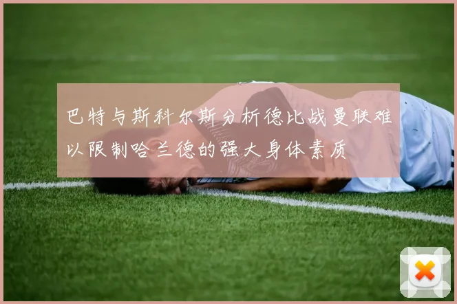巴特与斯科尔斯分析德比战曼联难以限制哈兰德的强大身体素质
