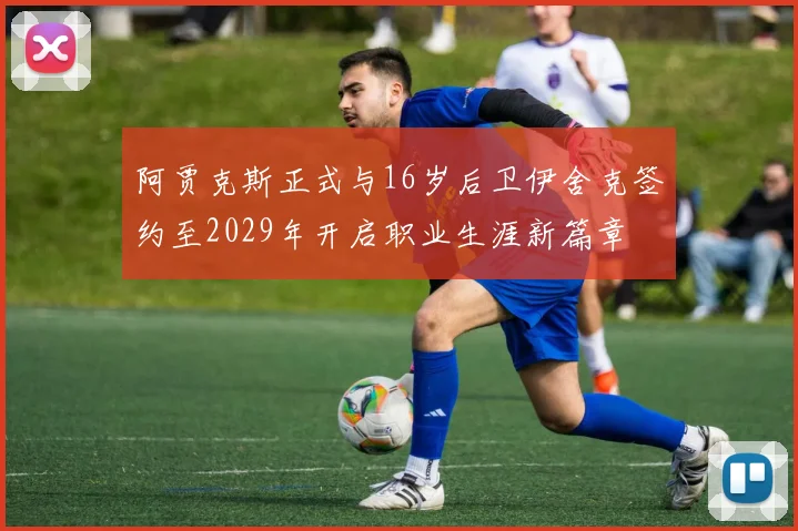 阿贾克斯正式与16岁后卫伊舍克签约至2029年开启职业生涯新篇章