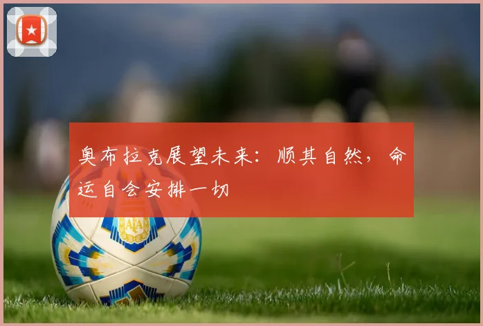奥布拉克展望未来：顺其自然，命运自会安排一切