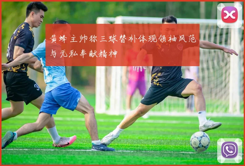 黄蜂主帅称三球替补体现领袖风范与无私奉献精神