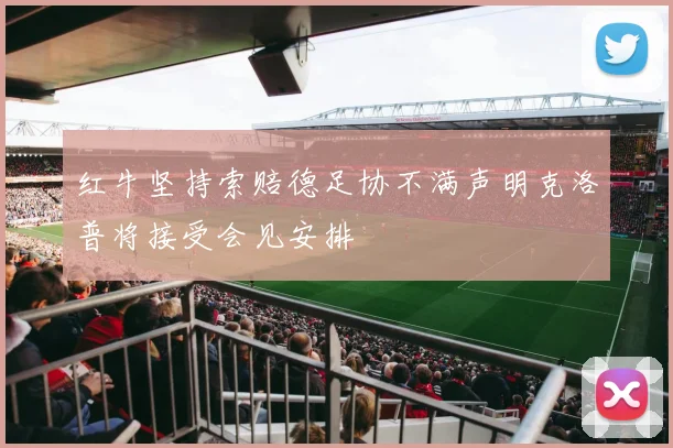 红牛坚持索赔德足协不满声明克洛普将接受会见安排