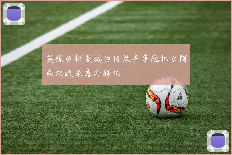 英媒分析曼城为何放弃争冠机会阿森纳迎来意外转机