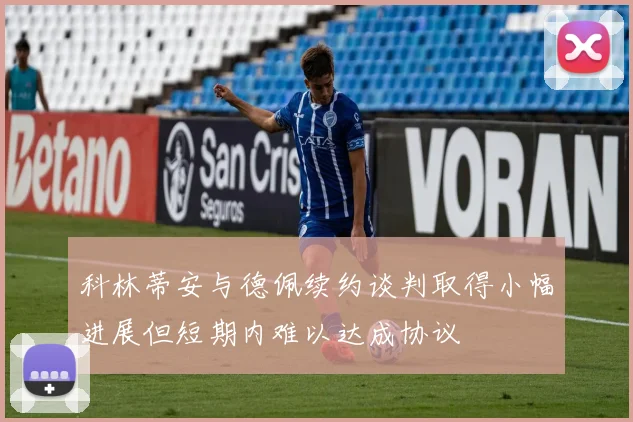 科林蒂安与德佩续约谈判取得小幅进展但短期内难以达成协议