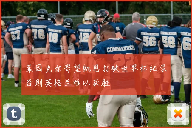 莱因克尔寄望凯恩打破世界杯纪录否则英格兰难以获胜