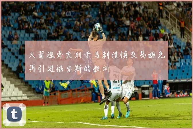 火箭选秀失利于马刺谨慎交易避免再引进福克斯的教训