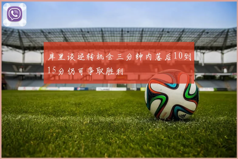 库里谈逆转机会三分钟内落后10到15分仍可争取胜利